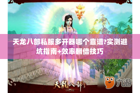 天龙八部私服多开器哪个靠谱?实测避坑指南+效率翻倍技巧 天龙八部私服多开器哪个靠谱?实测避坑指南+效率翻倍技巧