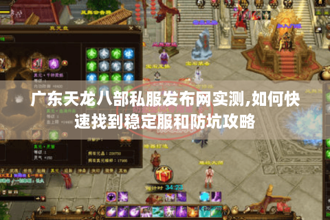 广东天龙八部私服发布网实测,如何快速找到稳定服和防坑攻略