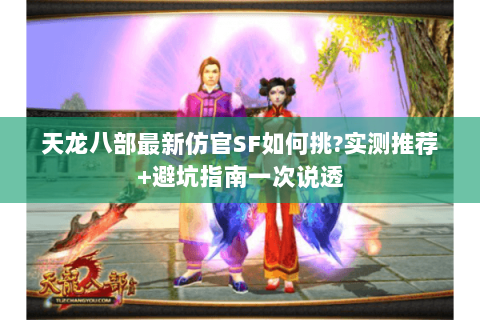 天龙八部最新仿官SF如何挑?实测推荐+避坑指南一次说透 天龙八部最新仿官SF如何挑?实测推荐+避坑指南一次说透