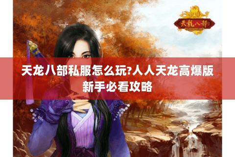 天龙八部私服怎么玩?人人天龙高爆版新手必看攻略