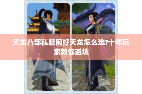 天龙八部私服网好天龙怎么选?十年玩家教你避坑