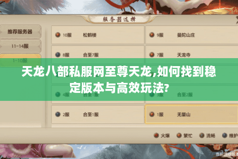 天龙八部私服网至尊天龙,如何找到稳定版本与高效玩法? 天龙八部私服网至尊天龙,如何找到稳定版本与高效玩法?