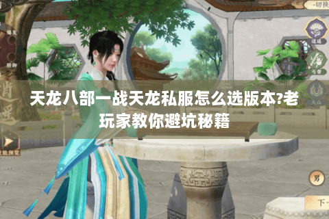 天龙八部一战天龙私服怎么选版本?老玩家教你避坑秘籍 天龙八部一战天龙私服怎么选版本?老玩家教你避坑秘籍