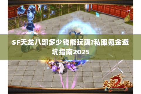 SF天龙八部多少钱能玩爽?私服氪金避坑指南2025 SF天龙八部多少钱能玩爽?私服氪金避坑指南2025