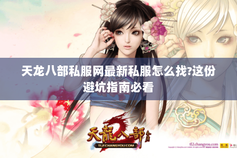 天龙八部私服网最新私服怎么找?这份避坑指南必看 天龙八部私服网最新私服怎么找?这份避坑指南必看