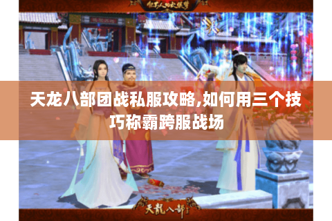 天龙八部团战私服攻略,如何用三个技巧称霸跨服战场 天龙八部团战私服攻略,如何用三个技巧称霸跨服战场