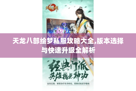 天龙八部绘梦私服攻略大全,版本选择与快速升级全解析