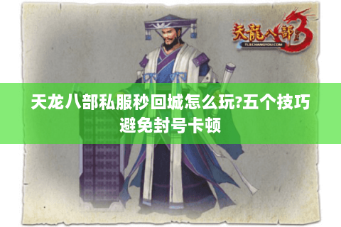 天龙八部私服秒回城怎么玩?五个技巧避免封号卡顿 天龙八部私服秒回城怎么玩?五个技巧避免封号卡顿