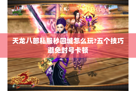 天龙八部私服秒回城怎么玩?五个技巧避免封号卡顿