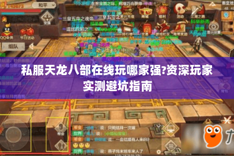 私服天龙八部在线玩哪家强?资深玩家实测避坑指南