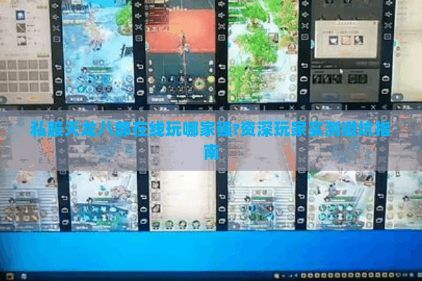 私服天龙八部在线玩哪家强?资深玩家实测避坑指南