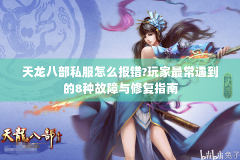 天龙八部私服怎么报错?玩家最常遇到的8种故障与修复指南
