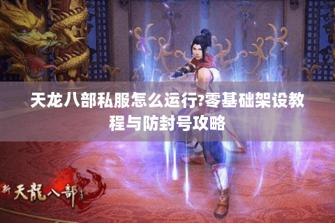 天龙八部私服怎么运行?零基础架设教程与防封号攻略 天龙八部私服怎么运行?零基础架设教程与防封号攻略
