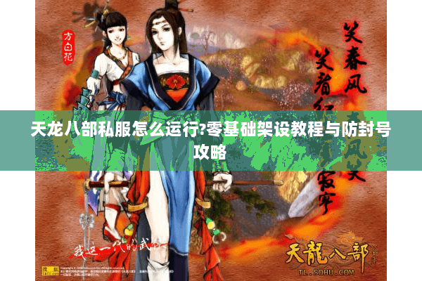 天龙八部私服怎么运行?零基础架设教程与防封号攻略 天龙八部私服怎么运行?零基础架设教程与防封号攻略
