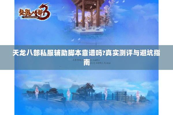 天龙八部私服辅助脚本靠谱吗?真实测评与避坑指南 天龙八部私服辅助脚本靠谱吗?真实测评与避坑指南