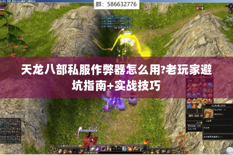 天龙八部私服作弊器怎么用?老玩家避坑指南+实战技巧 天龙八部私服作弊器怎么用?老玩家避坑指南+实战技巧