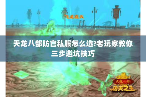 天龙八部防官私服怎么选?老玩家教你三步避坑技巧