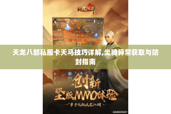 天龙八部私服卡天马技巧详解,坐骑异常获取与防封指南 天龙八部私服卡天马技巧详解,坐骑异常获取与防封指南