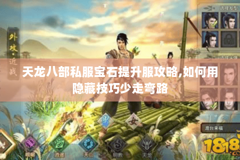 天龙八部私服宝石提升服攻略,如何用隐藏技巧少走弯路