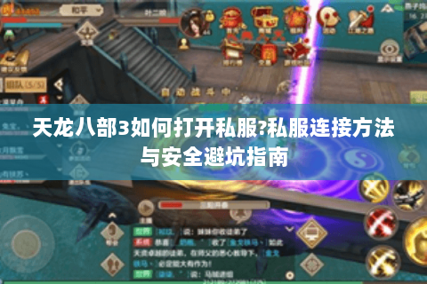 天龙八部3如何打开私服?私服连接方法与安全避坑指南