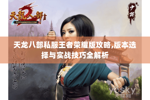天龙八部私服王者荣耀版攻略,版本选择与实战技巧全解析 天龙八部私服王者荣耀版攻略,版本选择与实战技巧全解析