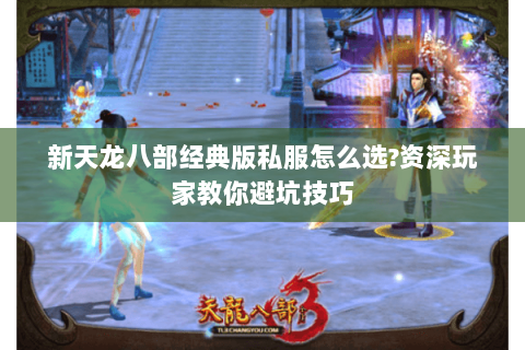 新天龙八部经典版私服怎么选?资深玩家教你避坑技巧 新天龙八部经典版私服怎么选?资深玩家教你避坑技巧
