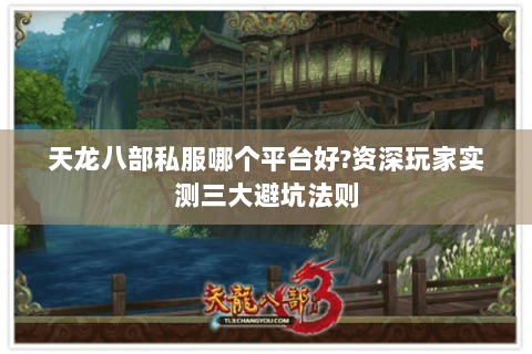 天龙八部私服哪个平台好?资深玩家实测三大避坑法则 天龙八部私服哪个平台好?资深玩家实测三大避坑法则