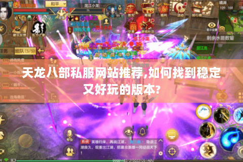 天龙八部私服网站推荐,如何找到稳定又好玩的版本? 天龙八部私服网站推荐,如何找到稳定又好玩的版本?