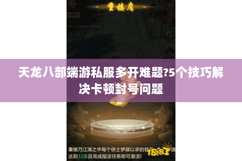 天龙八部端游私服多开难题?5个技巧解决卡顿封号问题 天龙八部端游私服多开难题?5个技巧解决卡顿封号问题