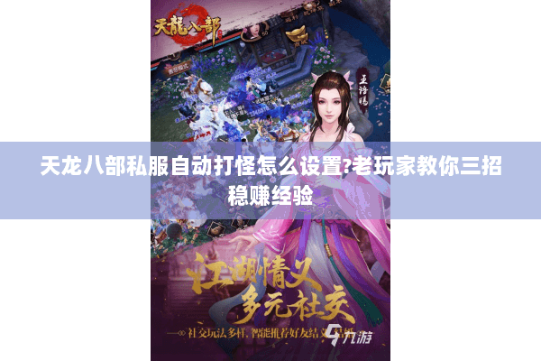 天龙八部私服自动打怪怎么设置?老玩家教你三招稳赚经验 天龙八部私服自动打怪怎么设置?老玩家教你三招稳赚经验