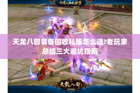 天龙八部装备回收私服怎么选?老玩家总结三大避坑指南 天龙八部装备回收私服怎么选?老玩家总结三大避坑指南