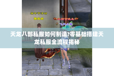 天龙八部私服如何制造?零基础搭建天龙私服全流程揭秘