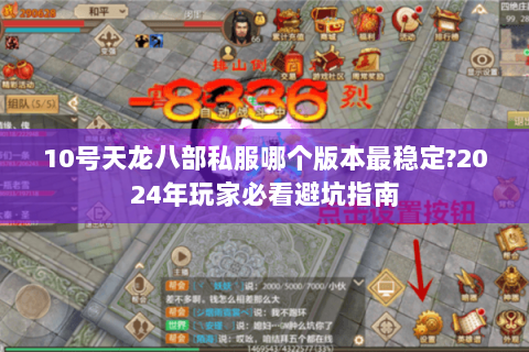 10号天龙八部私服哪个版本最稳定?2024年玩家必看避坑指南 10号天龙八部私服哪个版本最稳定?2024年玩家必看避坑指南