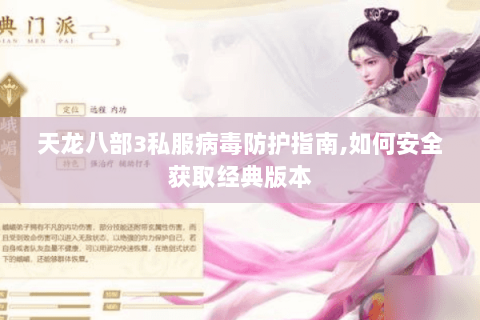 天龙八部3私服病毒防护指南,如何安全获取经典版本