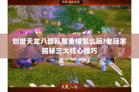 创世天龙八部私服重楼怎么玩?老玩家揭秘三大核心技巧 创世天龙八部私服重楼怎么玩?老玩家揭秘三大核心技巧