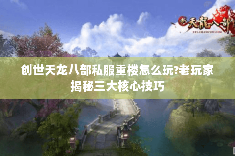 创世天龙八部私服重楼怎么玩?老玩家揭秘三大核心技巧 创世天龙八部私服重楼怎么玩?老玩家揭秘三大核心技巧