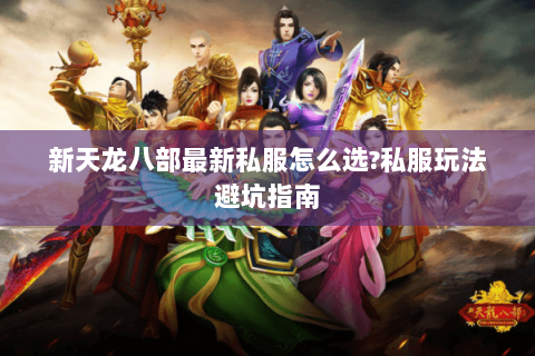 新天龙八部最新私服怎么选?私服玩法避坑指南