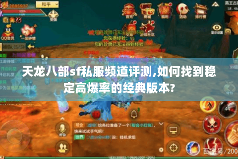 天龙八部sf私服频道评测,如何找到稳定高爆率的经典版本? 天龙八部sf私服频道评测,如何找到稳定高爆率的经典版本?