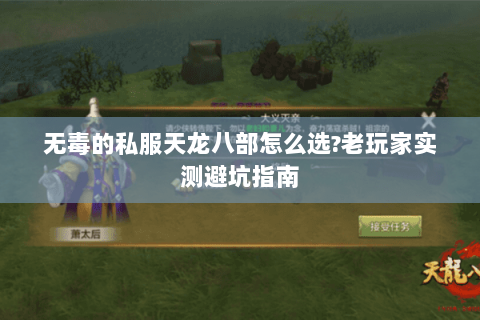 无毒的私服天龙八部怎么选?老玩家实测避坑指南 无毒的私服天龙八部怎么选?老玩家实测避坑指南