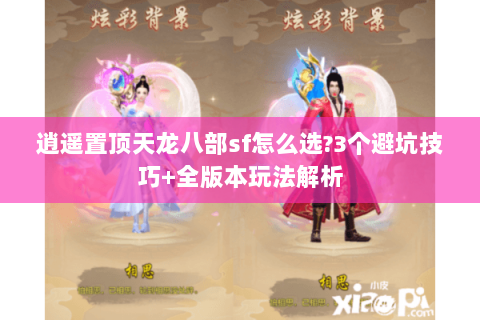 逍遥置顶天龙八部sf怎么选?3个避坑技巧+全版本玩法解析 逍遥置顶天龙八部sf怎么选?3个避坑技巧+全版本玩法解析
