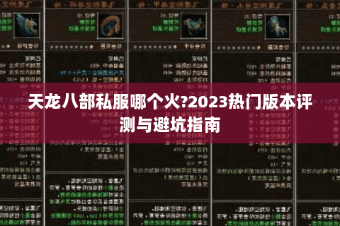 天龙八部私服哪个火?2023热门版本评测与避坑指南 天龙八部私服哪个火?2023热门版本评测与避坑指南