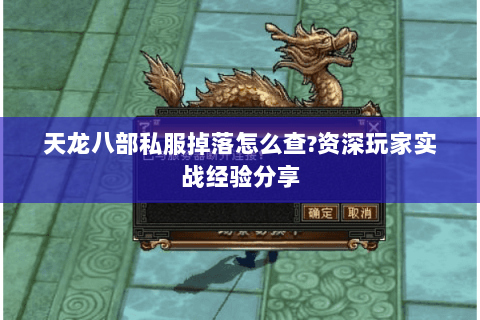 天龙八部私服掉落怎么查?资深玩家实战经验分享 天龙八部私服掉落怎么查?资深玩家实战经验分享