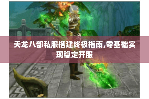天龙八部私服搭建终极指南,零基础实现稳定开服