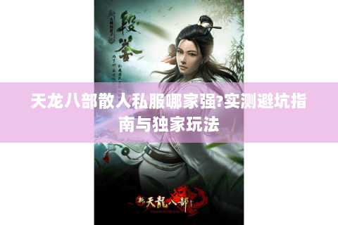 天龙八部散人私服哪家强?实测避坑指南与独家玩法 天龙八部散人私服哪家强?实测避坑指南与独家玩法