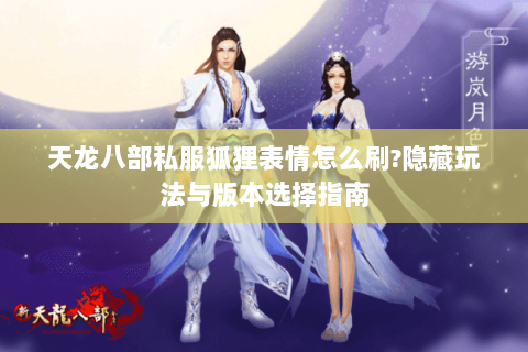 天龙八部私服狐狸表情怎么刷?隐藏玩法与版本选择指南