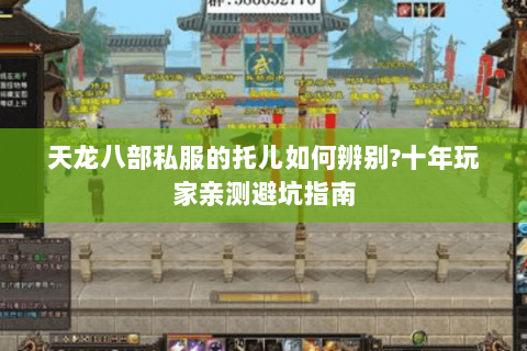 天龙八部私服的托儿如何辨别?十年玩家亲测避坑指南 天龙八部私服的托儿如何辨别?十年玩家亲测避坑指南