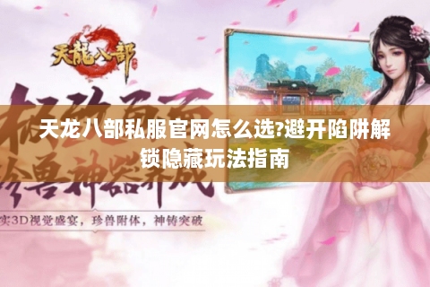 天龙八部私服官网怎么选?避开陷阱解锁隐藏玩法指南 天龙八部私服官网怎么选?避开陷阱解锁隐藏玩法指南