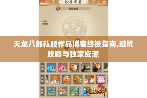 天龙八部私服作品博客终极指南,避坑攻略与独家资源 天龙八部私服作品博客终极指南,避坑攻略与独家资源