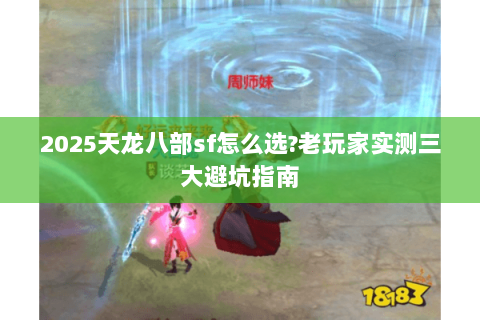 2025天龙八部sf怎么选?老玩家实测三大避坑指南 2025天龙八部sf怎么选?老玩家实测三大避坑指南