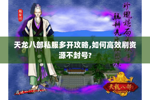 天龙八部私服多开攻略,如何高效刷资源不封号? 天龙八部私服多开攻略,如何高效刷资源不封号?